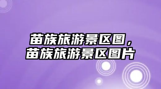 苗族旅游景區圖，苗族旅游景區圖片