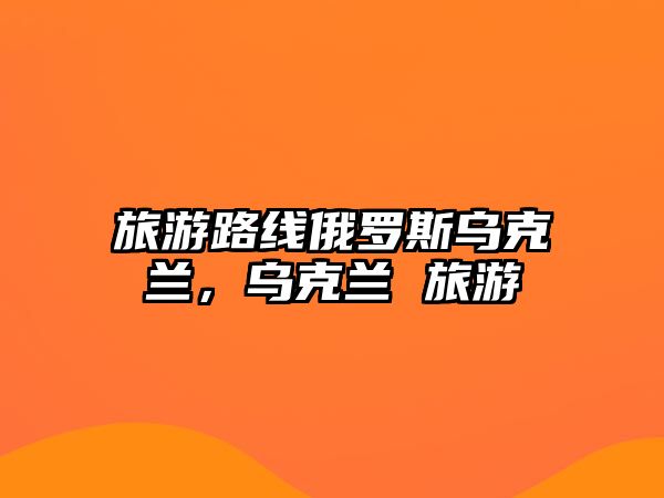 旅游路線俄羅斯烏克蘭，烏克蘭 旅游