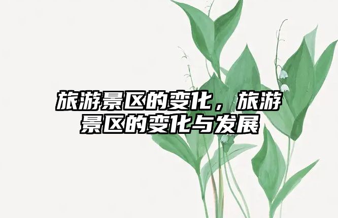 旅游景區的變化，旅游景區的變化與發展
