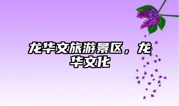 龍華文旅游景區，龍華文化