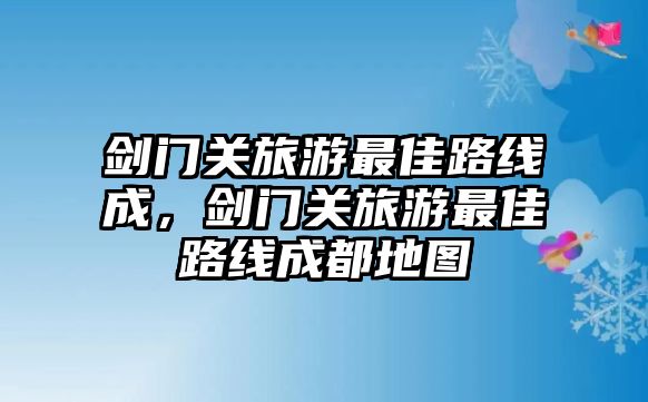 劍門關旅游最佳路線成，劍門關旅游最佳路線成都地圖