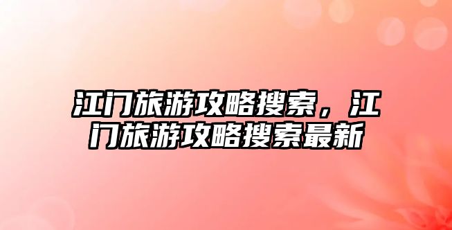 江門旅游攻略搜索，江門旅游攻略搜索最新