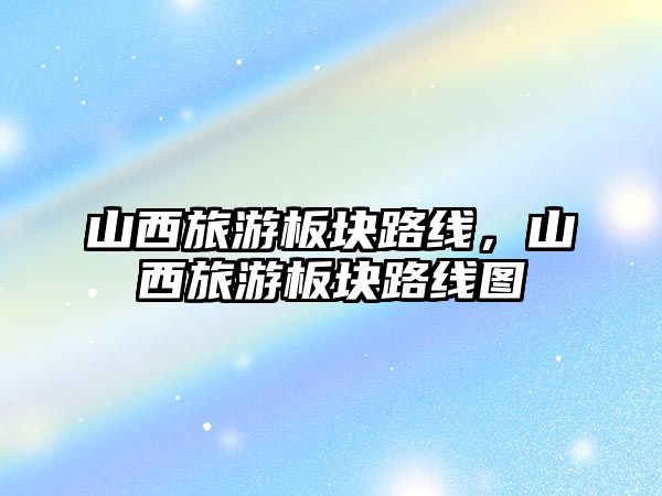 山西旅游板塊路線，山西旅游板塊路線圖