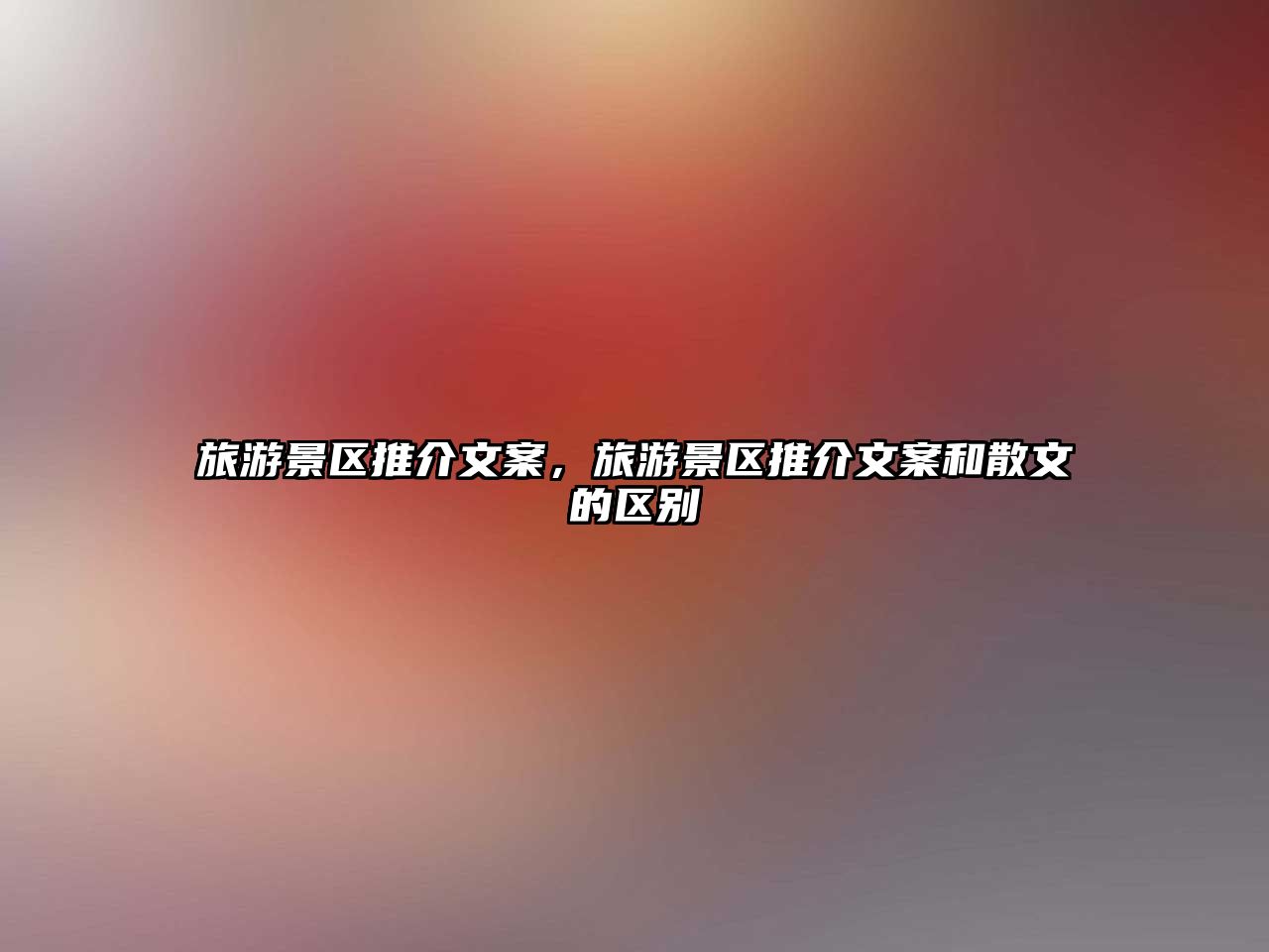 旅游景區推介文案，旅游景區推介文案和散文的區別