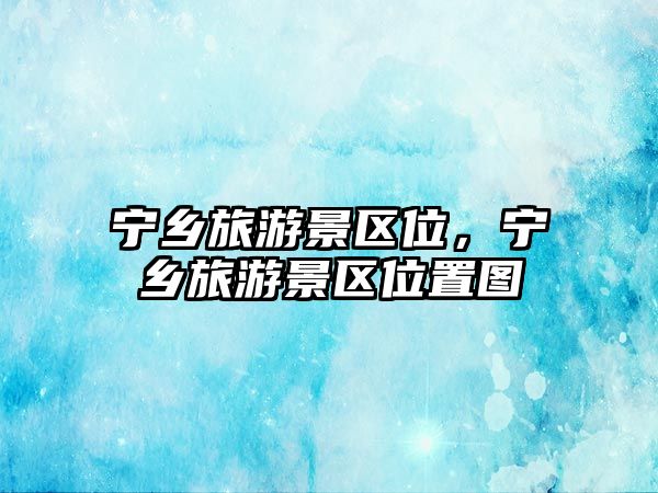寧鄉旅游景區位，寧鄉旅游景區位置圖