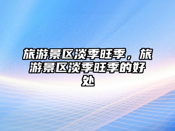 旅游景區(qū)淡季旺季，旅游景區(qū)淡季旺季的好處