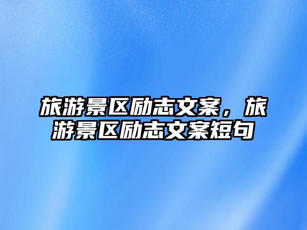 旅游景區勵志文案，旅游景區勵志文案短句
