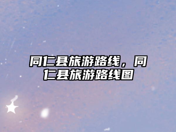 同仁縣旅游路線，同仁縣旅游路線圖