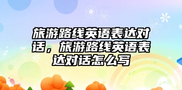 旅游路線英語表達對話，旅游路線英語表達對話怎么寫
