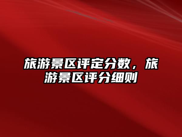 旅游景區(qū)評定分?jǐn)?shù)，旅游景區(qū)評分細(xì)則