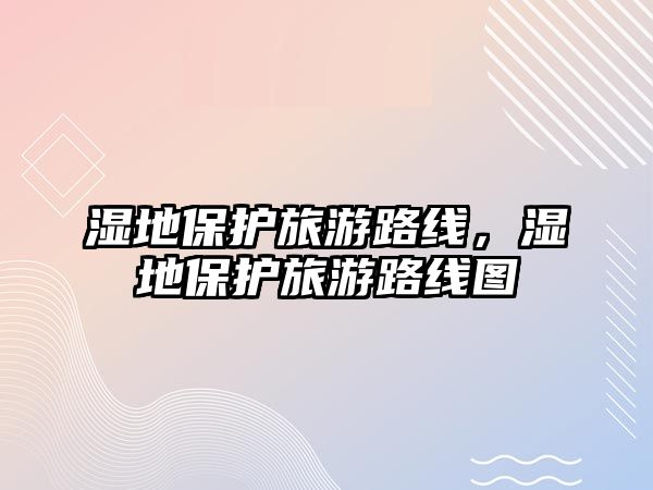 濕地保護旅游路線，濕地保護旅游路線圖