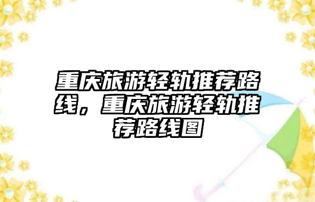 重慶旅游輕軌推薦路線，重慶旅游輕軌推薦路線圖