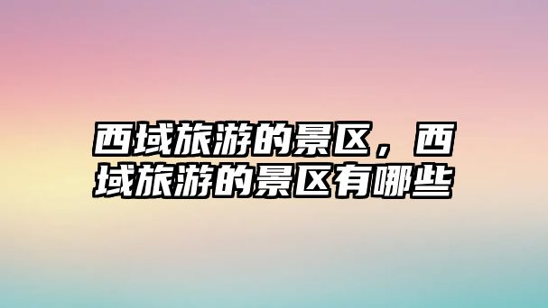 西域旅游的景區，西域旅游的景區有哪些