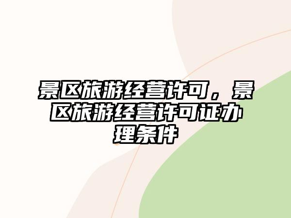 景區旅游經營許可，景區旅游經營許可證辦理條件