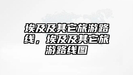 埃及及其它旅游路線，埃及及其它旅游路線圖