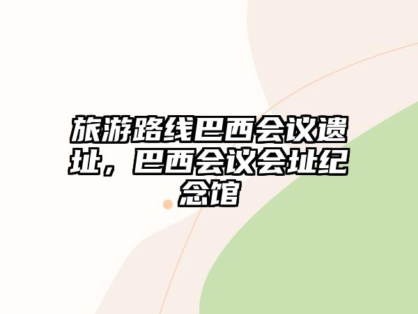 旅游路線巴西會議遺址，巴西會議會址紀念館