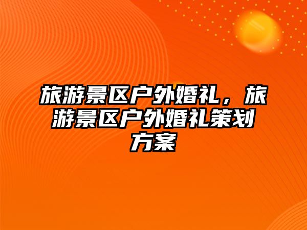旅游景區戶外婚禮，旅游景區戶外婚禮策劃方案