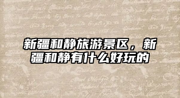 新疆和靜旅游景區(qū)，新疆和靜有什么好玩的