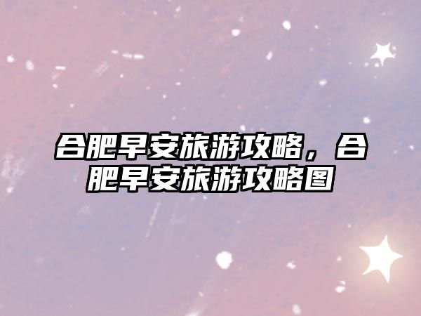 合肥早安旅游攻略，合肥早安旅游攻略圖