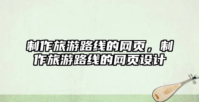 制作旅游路線的網頁，制作旅游路線的網頁設計