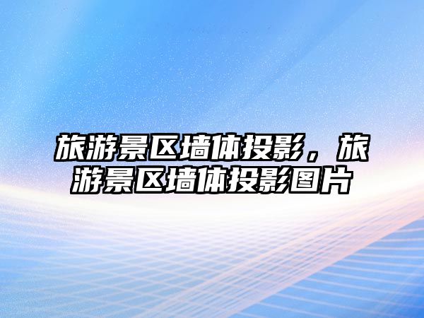 旅游景區墻體投影，旅游景區墻體投影圖片
