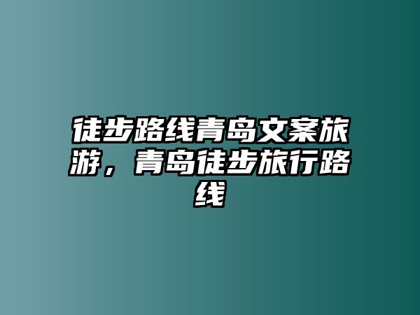 徒步路線青島文案旅游，青島徒步旅行路線