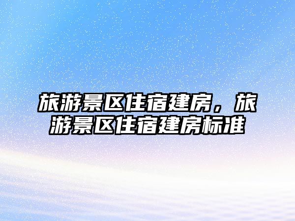 旅游景區住宿建房，旅游景區住宿建房標準