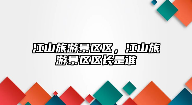 江山旅游景區區，江山旅游景區區長是誰