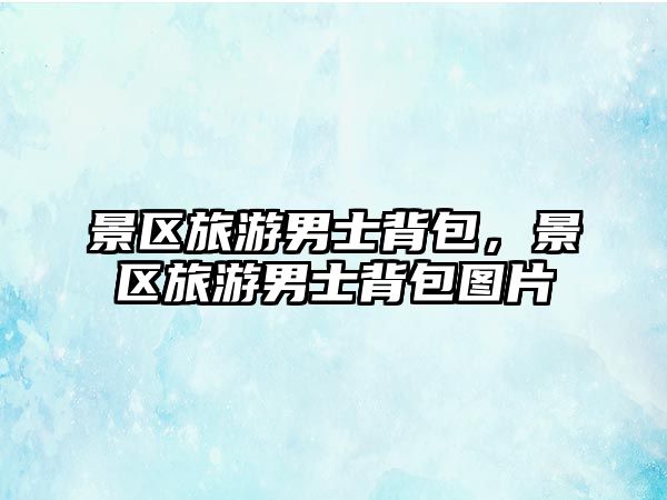 景區(qū)旅游男士背包，景區(qū)旅游男士背包圖片