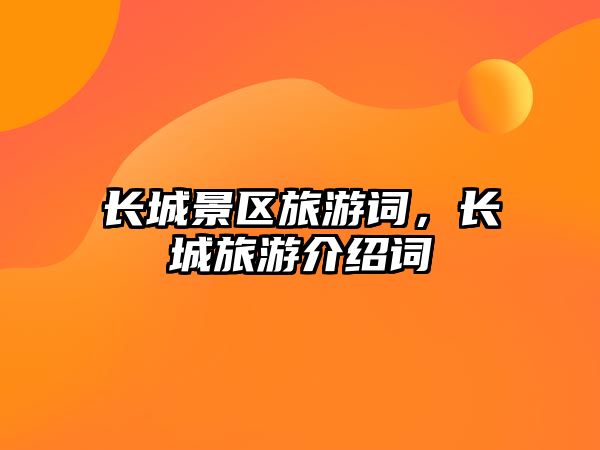 長城景區旅游詞，長城旅游介紹詞
