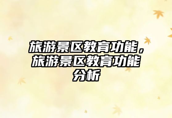 旅游景區教育功能，旅游景區教育功能分析