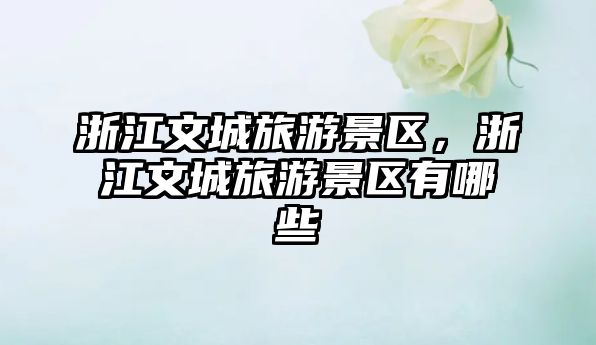 浙江文城旅游景區(qū)，浙江文城旅游景區(qū)有哪些