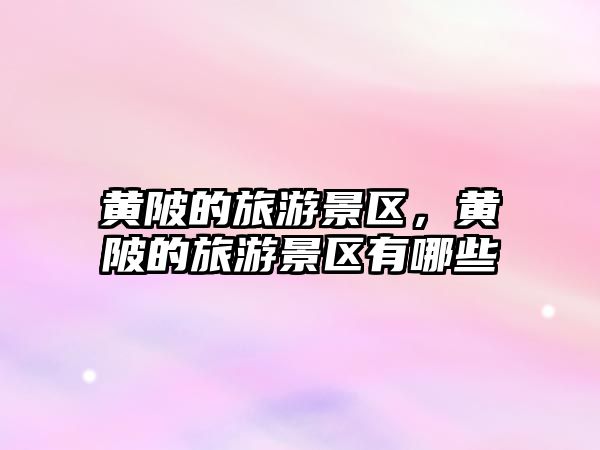 黃陂的旅游景區(qū)，黃陂的旅游景區(qū)有哪些