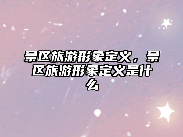 景區旅游形象定義，景區旅游形象定義是什么