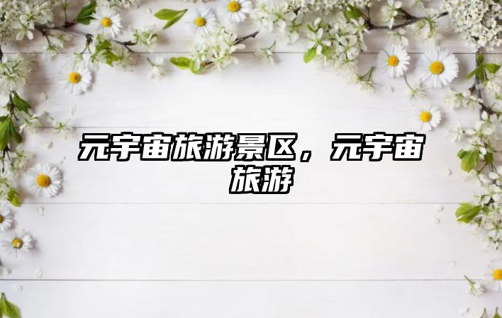 元宇宙旅游景區，元宇宙 旅游