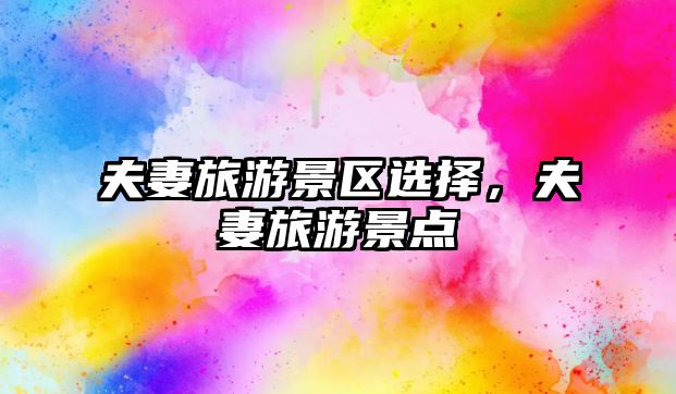 夫妻旅游景區(qū)選擇，夫妻旅游景點