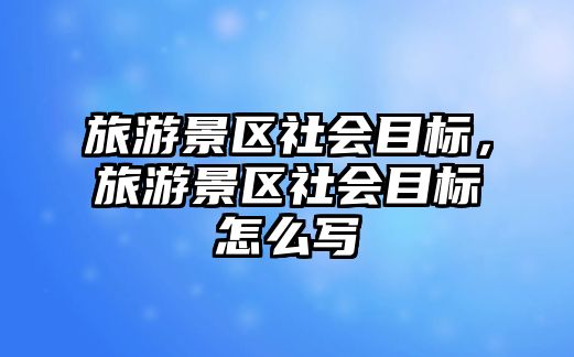 旅游景區社會目標，旅游景區社會目標怎么寫