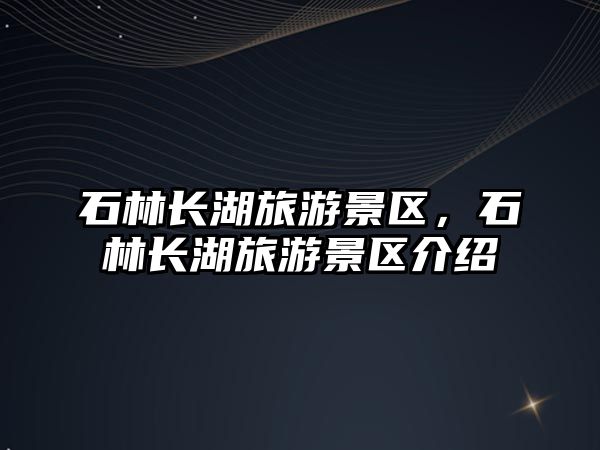 石林長湖旅游景區，石林長湖旅游景區介紹