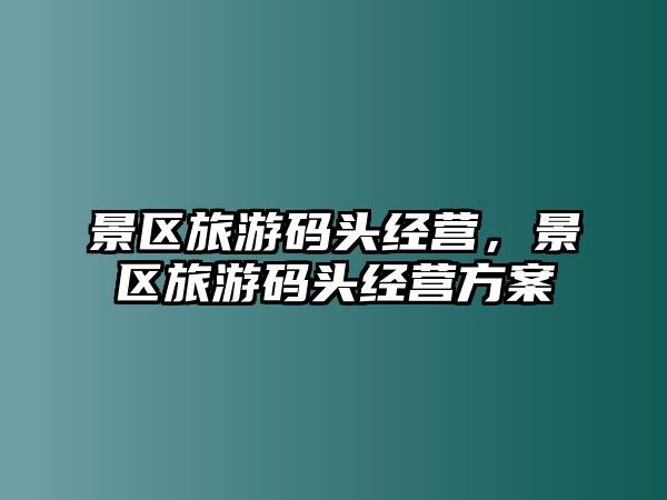 景區旅游碼頭經營，景區旅游碼頭經營方案