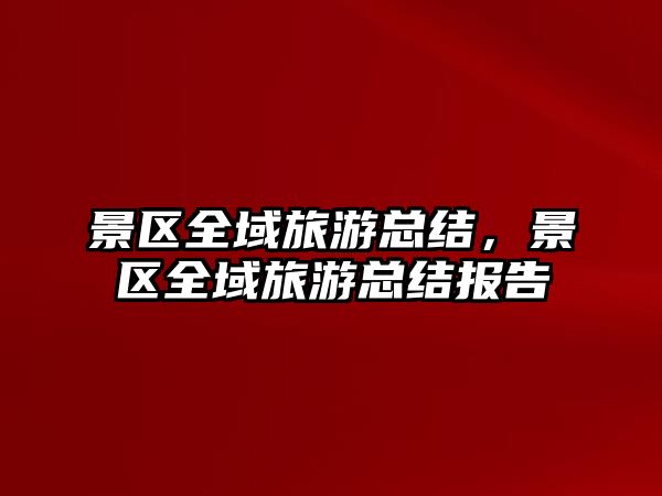 景區(qū)全域旅游總結(jié)，景區(qū)全域旅游總結(jié)報告