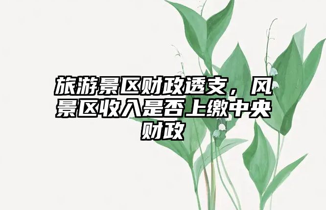 旅游景區(qū)財(cái)政透支，風(fēng)景區(qū)收入是否上繳中央財(cái)政
