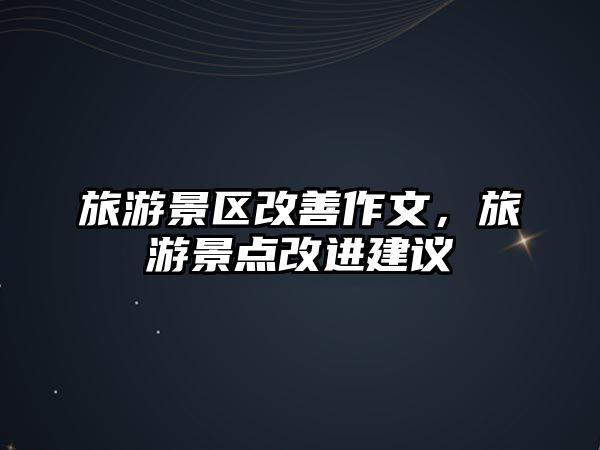旅游景區(qū)改善作文，旅游景點(diǎn)改進(jìn)建議