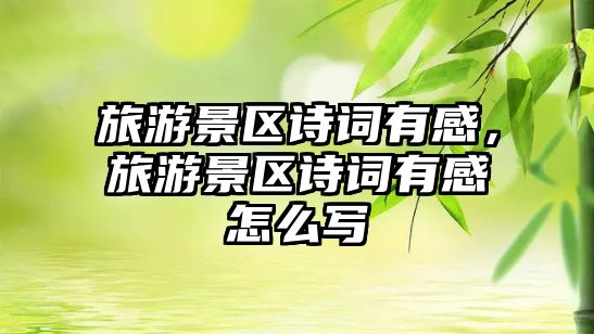 旅游景區詩詞有感，旅游景區詩詞有感怎么寫