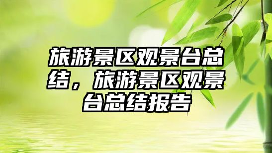 旅游景區(qū)觀景臺總結(jié)，旅游景區(qū)觀景臺總結(jié)報告