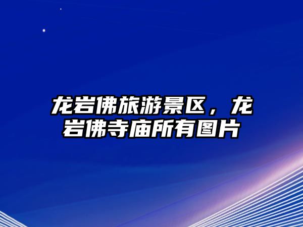 龍巖佛旅游景區，龍巖佛寺廟所有圖片