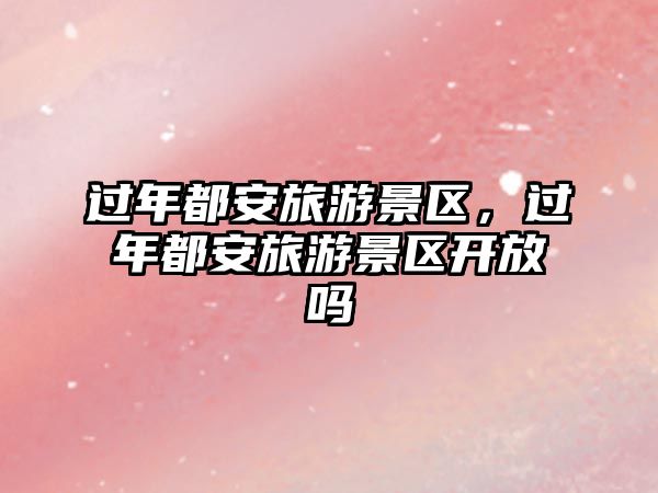 過年都安旅游景區，過年都安旅游景區開放嗎