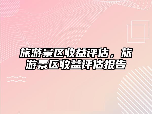 旅游景區收益評估，旅游景區收益評估報告