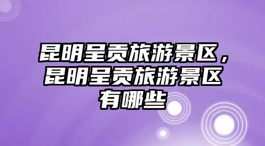 昆明呈貢旅游景區，昆明呈貢旅游景區有哪些