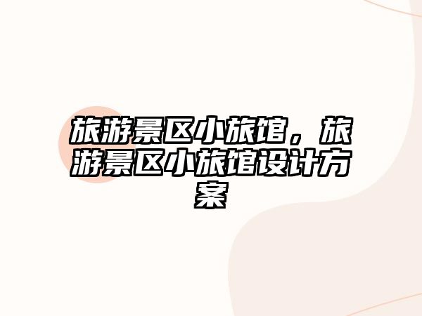旅游景區(qū)小旅館，旅游景區(qū)小旅館設(shè)計(jì)方案