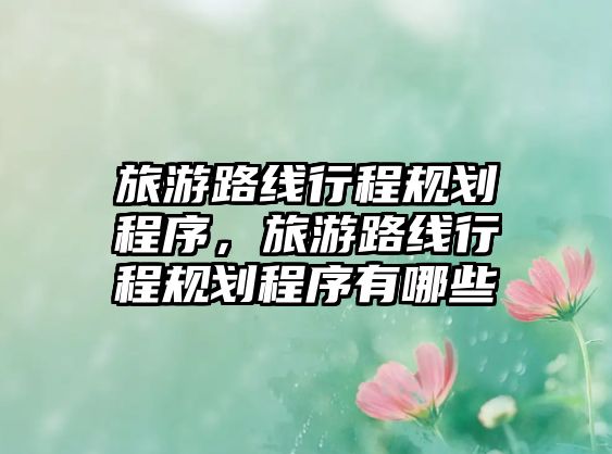 旅游路線行程規(guī)劃程序，旅游路線行程規(guī)劃程序有哪些